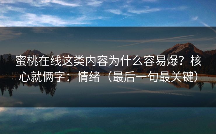 蜜桃在线这类内容为什么容易爆？核心就俩字：情绪（最后一句最关键）