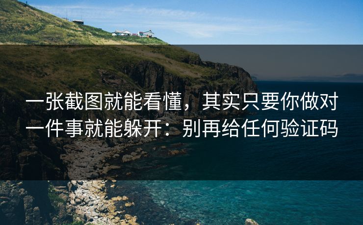 一张截图就能看懂，其实只要你做对一件事就能躲开：别再给任何验证码