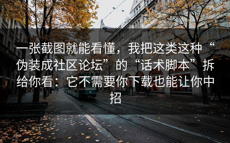 一张截图就能看懂，我把这类这种“伪装成社区论坛”的“话术脚本”拆给你看：它不需要你下载也能让你中招