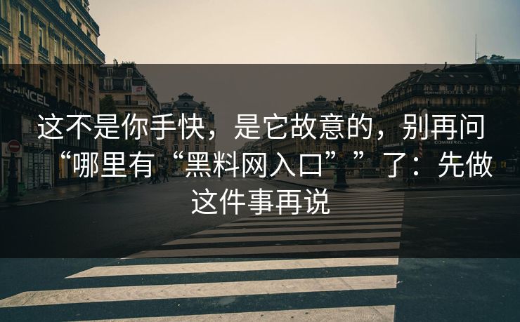 这不是你手快，是它故意的，别再问“哪里有“黑料网入口””了：先做这件事再说