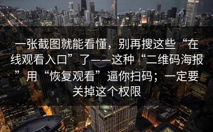 一张截图就能看懂，别再搜这些“在线观看入口”了——这种“二维码海报”用“恢复观看”逼你扫码；一定要关掉这个权限