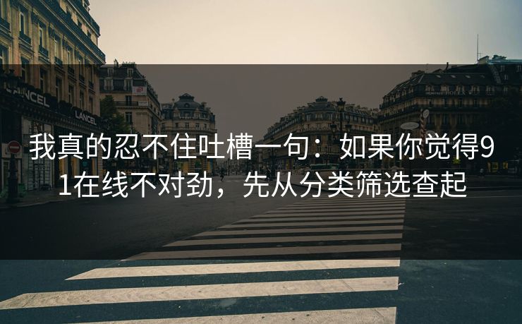 我真的忍不住吐槽一句：如果你觉得91在线不对劲，先从分类筛选查起